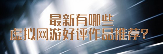最新有哪些虛擬網遊好評作品推薦？